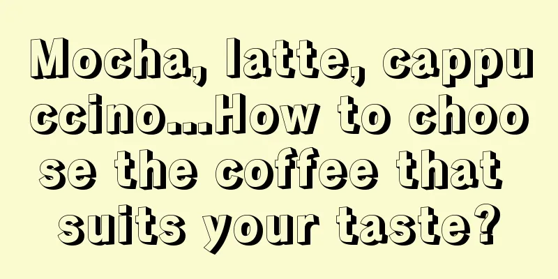 Mocha, latte, cappuccino...How to choose the coffee that suits your taste?