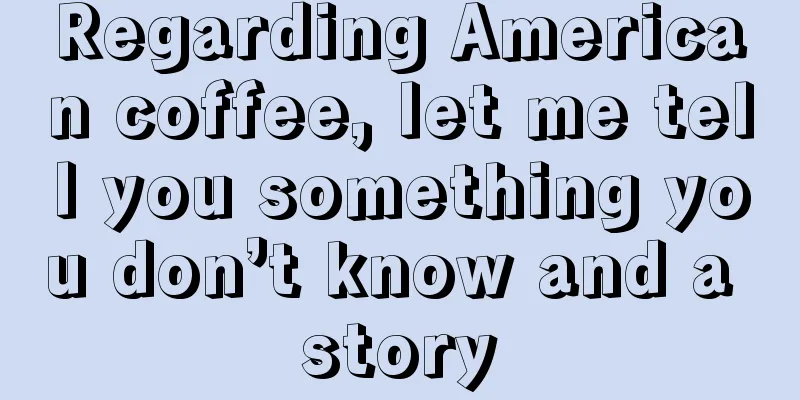 Regarding American coffee, let me tell you something you don’t know and a story