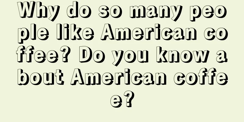 Why do so many people like American coffee? Do you know about American coffee?