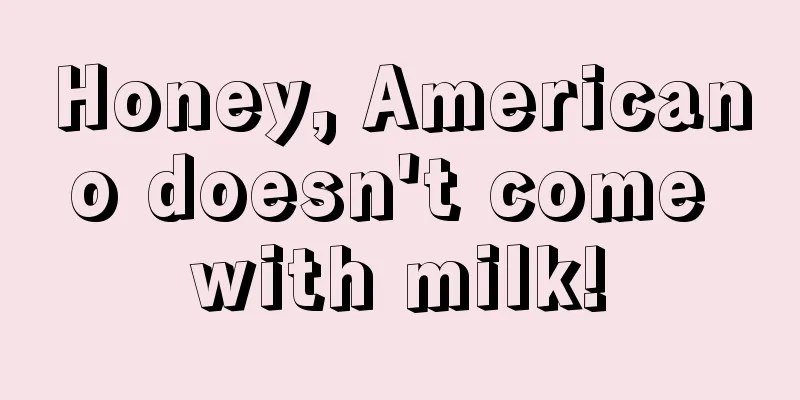 Honey, Americano doesn't come with milk!