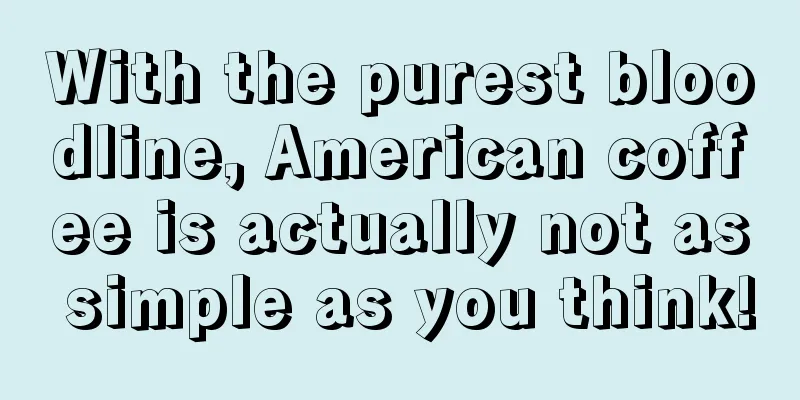 With the purest bloodline, American coffee is actually not as simple as you think!