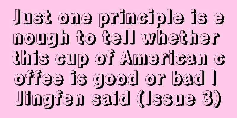 Just one principle is enough to tell whether this cup of American coffee is good or bad | Jingfen said (Issue 3)