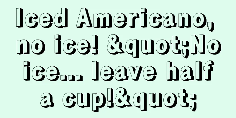 Iced Americano, no ice! "No ice... leave half a cup!"