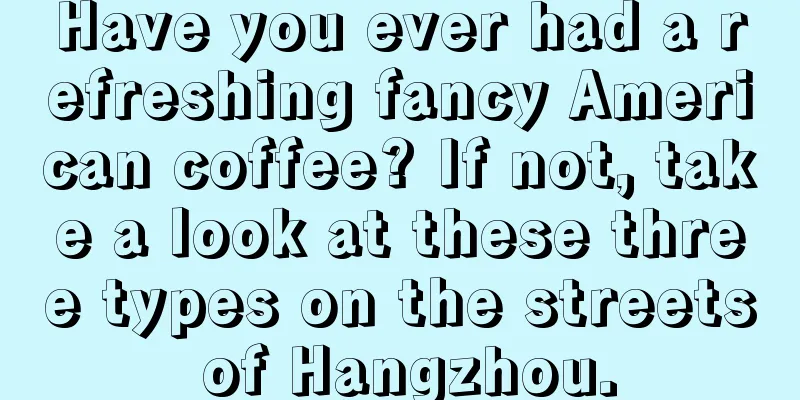 Have you ever had a refreshing fancy American coffee? If not, take a look at these three types on the streets of Hangzhou.