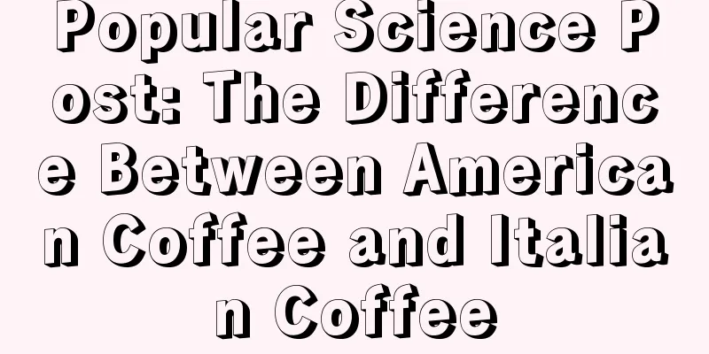 Popular Science Post: The Difference Between American Coffee and Italian Coffee