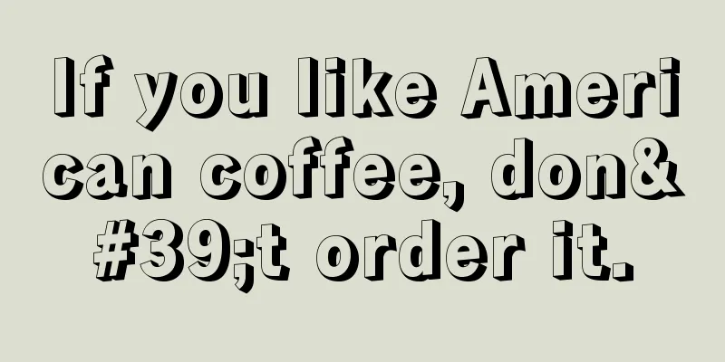 If you like American coffee, don't order it.