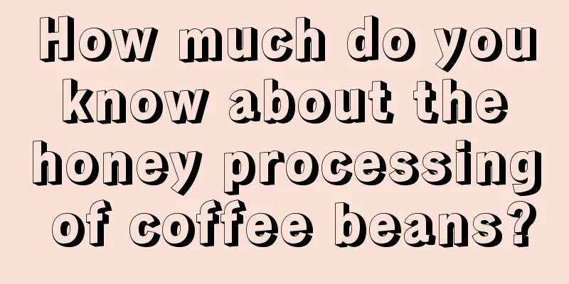 How much do you know about the honey processing of coffee beans?