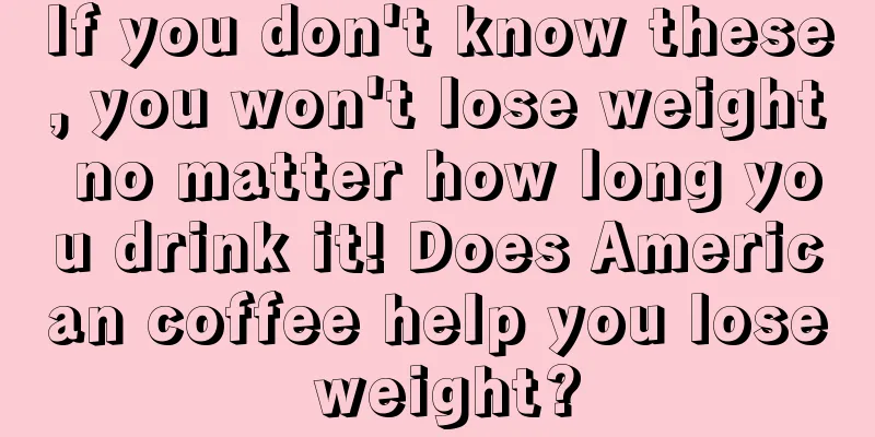 If you don't know these, you won't lose weight no matter how long you drink it! Does American coffee help you lose weight?