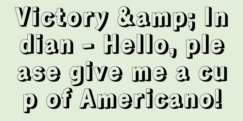 Victory & Indian - Hello, please give me a cup of Americano!