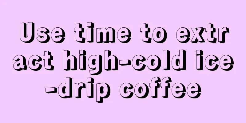 Use time to extract high-cold ice-drip coffee