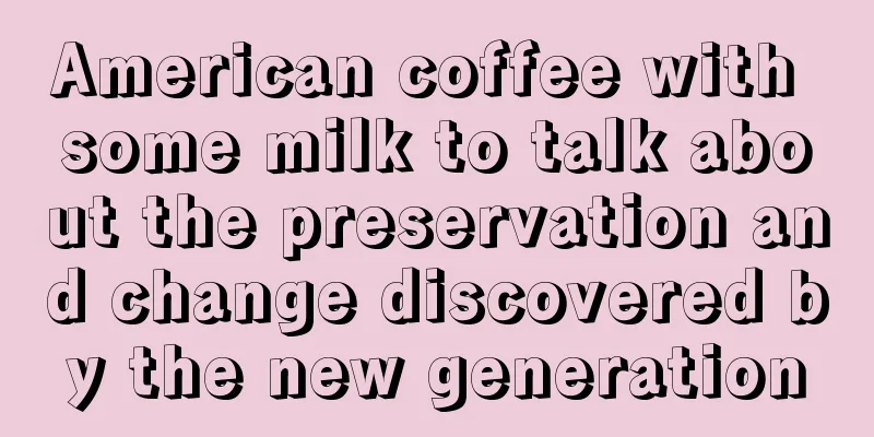 American coffee with some milk to talk about the preservation and change discovered by the new generation