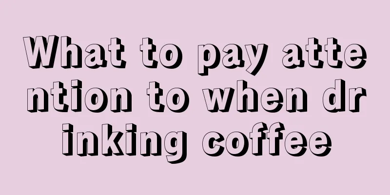 What to pay attention to when drinking coffee