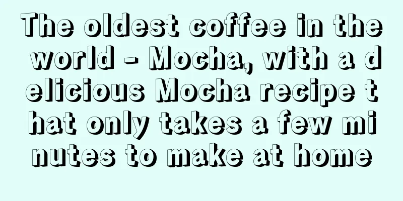 The oldest coffee in the world - Mocha, with a delicious Mocha recipe that only takes a few minutes to make at home