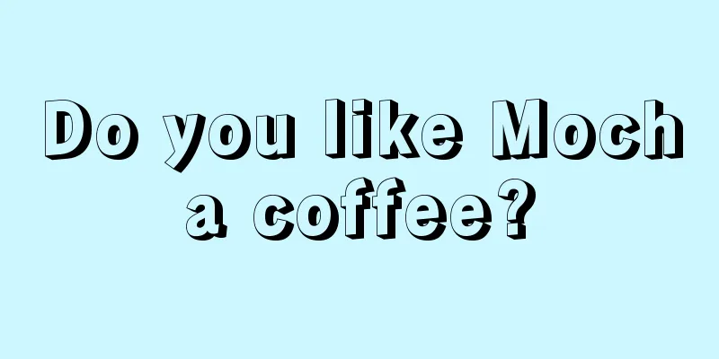 Do you like Mocha coffee?