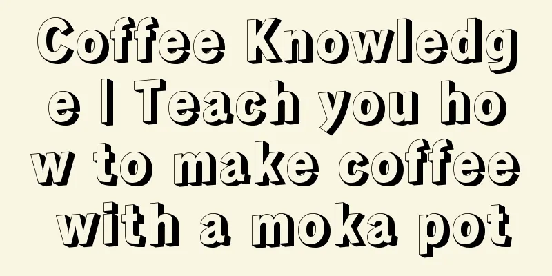 Coffee Knowledge | Teach you how to make coffee with a moka pot