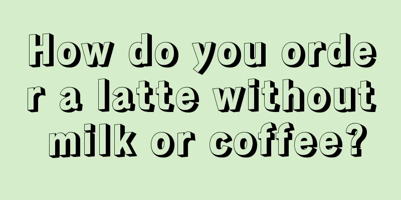 How do you order a latte without milk or coffee?