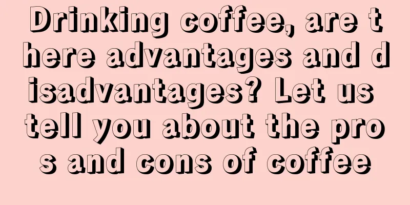 Drinking coffee, are there advantages and disadvantages? Let us tell you about the pros and cons of coffee