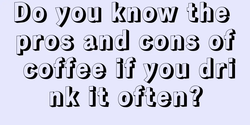 Do you know the pros and cons of coffee if you drink it often?