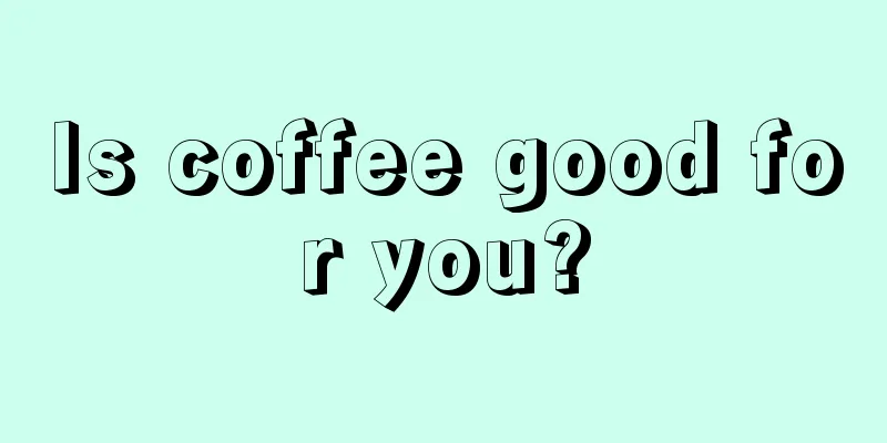 Is coffee good for you?