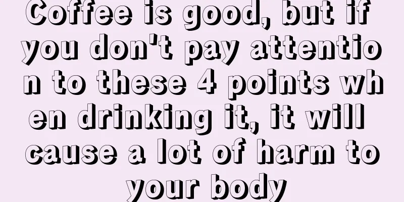 Coffee is good, but if you don't pay attention to these 4 points when drinking it, it will cause a lot of harm to your body