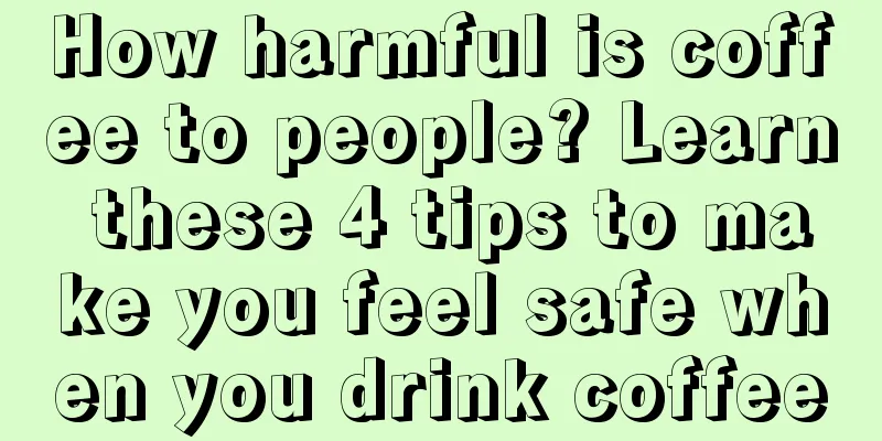 How harmful is coffee to people? Learn these 4 tips to make you feel safe when you drink coffee