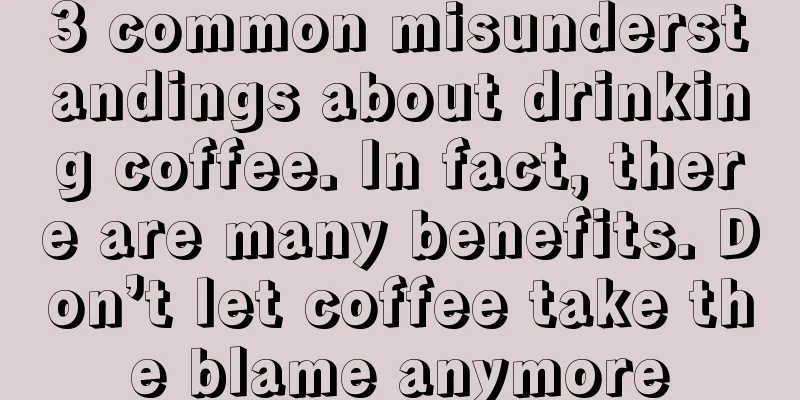 3 common misunderstandings about drinking coffee. In fact, there are many benefits. Don’t let coffee take the blame anymore