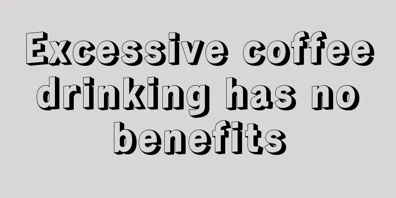 Excessive coffee drinking has no benefits