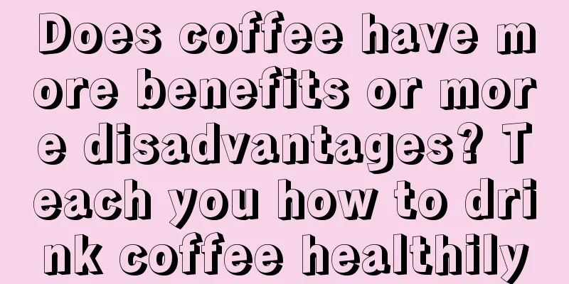 Does coffee have more benefits or more disadvantages? Teach you how to drink coffee healthily