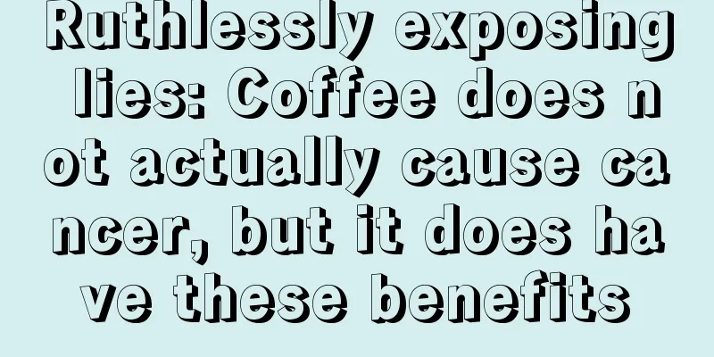 Ruthlessly exposing lies: Coffee does not actually cause cancer, but it does have these benefits