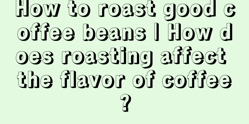 How to roast good coffee beans | How does roasting affect the flavor of coffee?