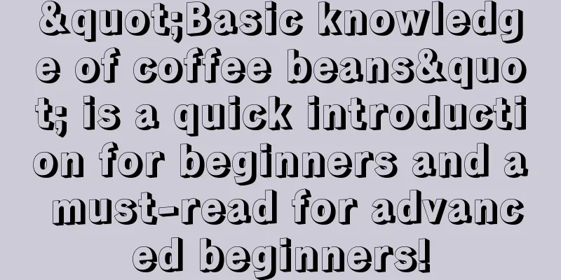 "Basic knowledge of coffee beans" is a quick introduction for beginners and a must-read for advanced beginners!