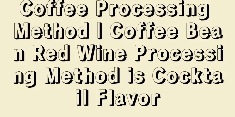 Coffee Processing Method | Coffee Bean Red Wine Processing Method is Cocktail Flavor