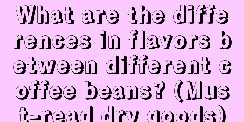 What are the differences in flavors between different coffee beans? (Must-read dry goods)