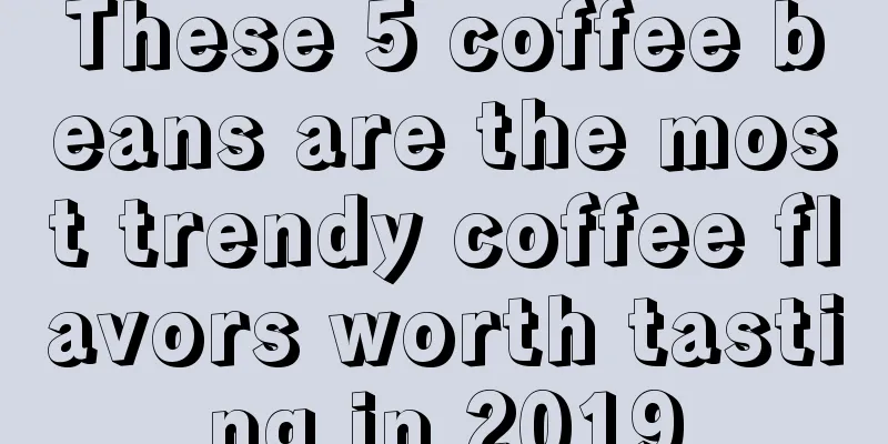 These 5 coffee beans are the most trendy coffee flavors worth tasting in 2019