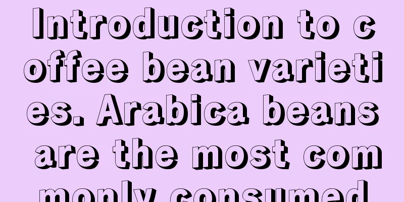 Introduction to coffee bean varieties. Arabica beans are the most commonly consumed