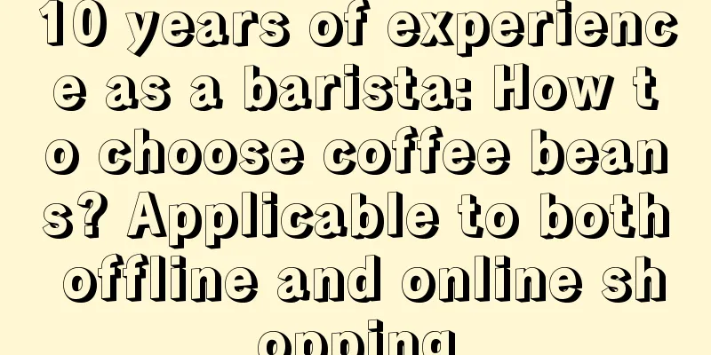 10 years of experience as a barista: How to choose coffee beans? Applicable to both offline and online shopping