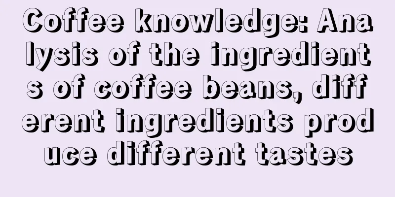 Coffee knowledge: Analysis of the ingredients of coffee beans, different ingredients produce different tastes