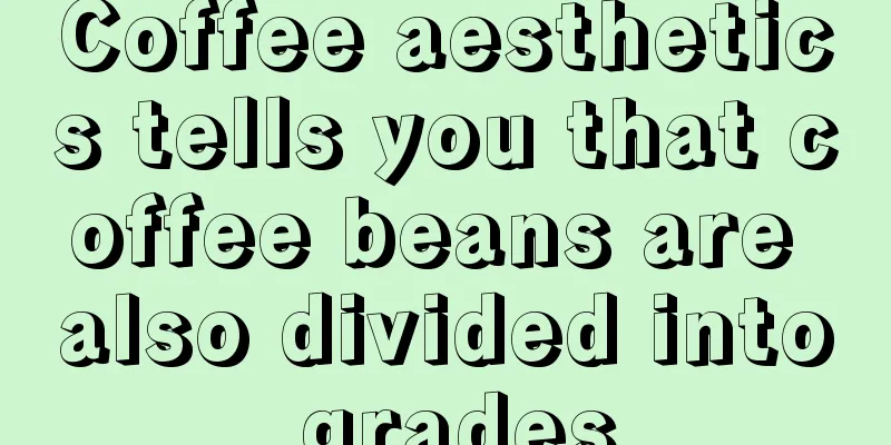 Coffee aesthetics tells you that coffee beans are also divided into grades