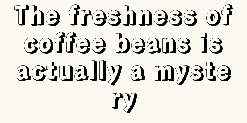 The freshness of coffee beans is actually a mystery