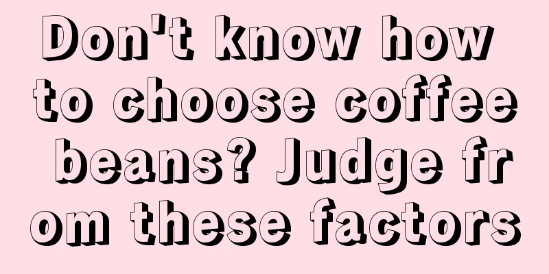 Don't know how to choose coffee beans? Judge from these factors