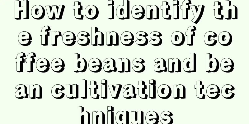 How to identify the freshness of coffee beans and bean cultivation techniques