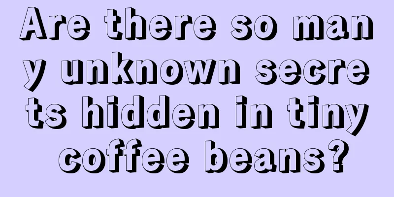 Are there so many unknown secrets hidden in tiny coffee beans?