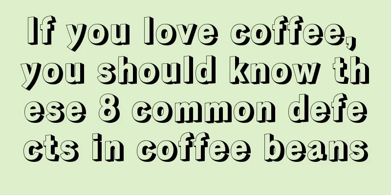 If you love coffee, you should know these 8 common defects in coffee beans