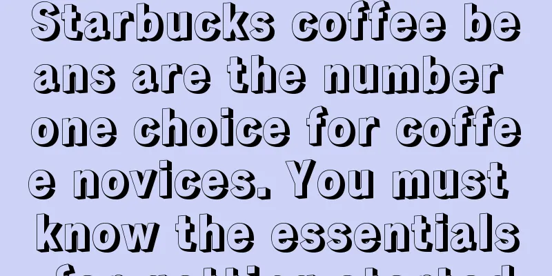 Starbucks coffee beans are the number one choice for coffee novices. You must know the essentials for getting started