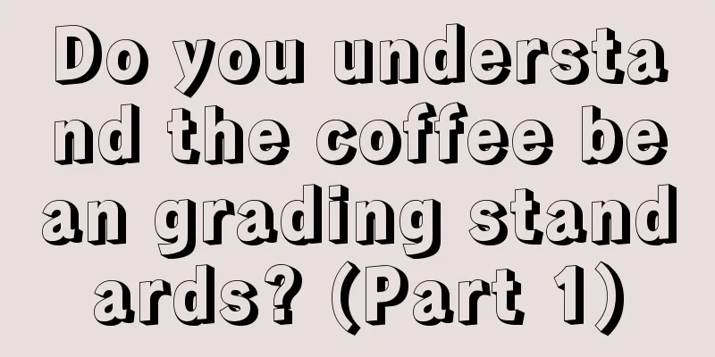 Do you understand the coffee bean grading standards? (Part 1)