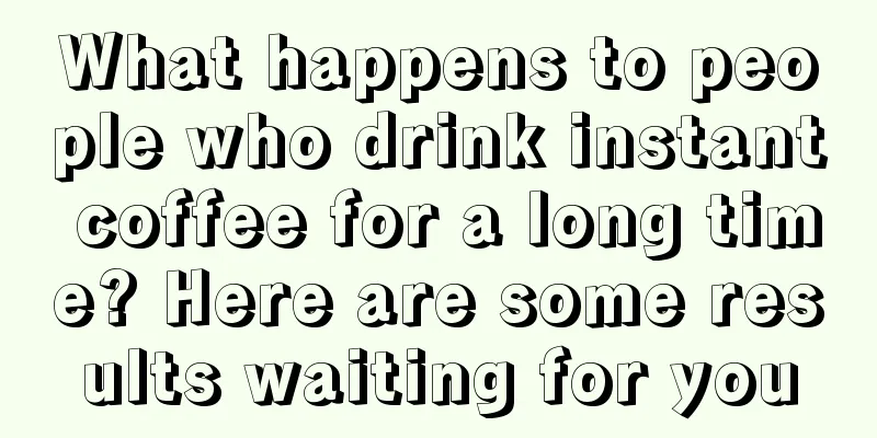 What happens to people who drink instant coffee for a long time? Here are some results waiting for you