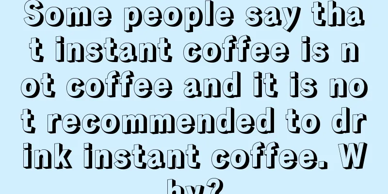 Some people say that instant coffee is not coffee and it is not recommended to drink instant coffee. Why?