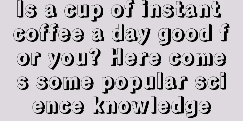 Is a cup of instant coffee a day good for you? Here comes some popular science knowledge