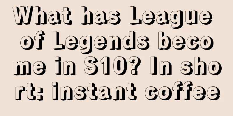 What has League of Legends become in S10? In short: instant coffee