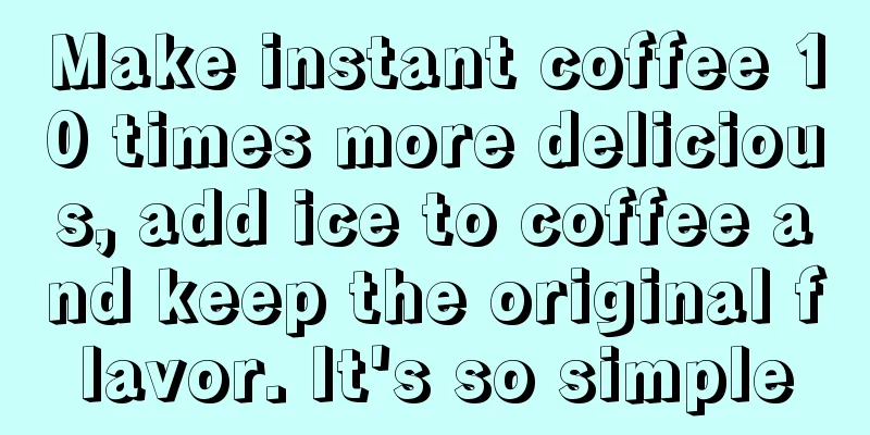 Make instant coffee 10 times more delicious, add ice to coffee and keep the original flavor. It's so simple